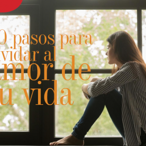 AMORES |10 PASOS PARA OLVIDAR AL AMOR DE TU VIDA