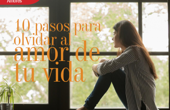 AMORES |10 PASOS PARA OLVIDAR AL AMOR DE TU VIDA